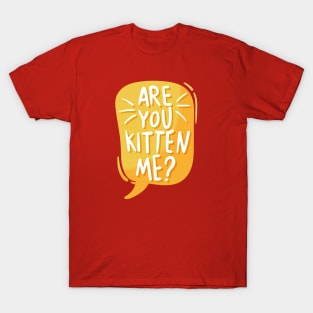 Are you kitten me? T-Shirt